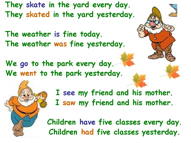 They skate in the yard every day.  They skated in the yard yesterday.